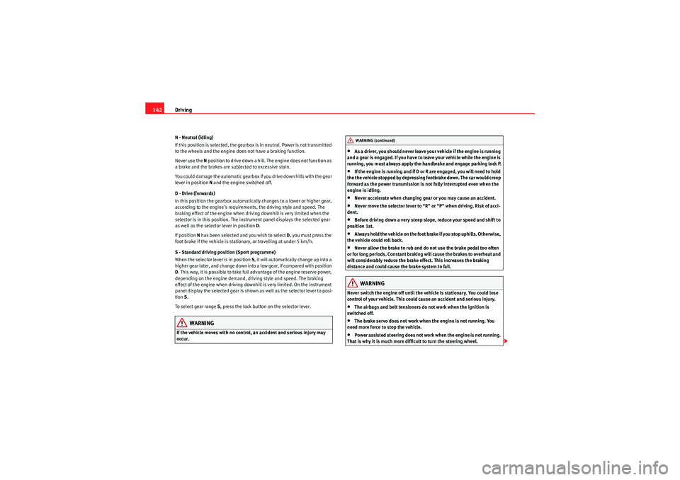 Seat Ibiza ST 2009  Owners manual Driving
142N - Neutral (idling)
If this position is selected, the gearbox is in neutral. Power is not transmitted 
to the wheels and the engine does not have a braking function.
Never use the  N posit