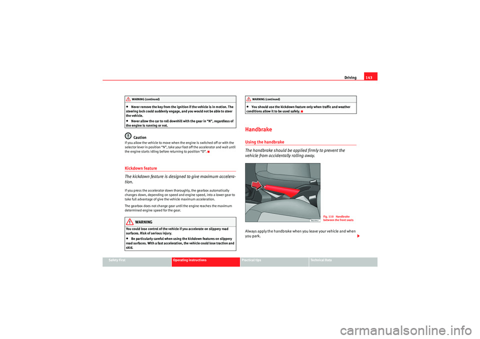 Seat Ibiza ST 2009  Owners manual Driving143
Safety First
Operating instructions
Practical tips
Technical Data
•Never remove the key from the ignition if the vehicle is in motion. The 
steering lock could suddenly engage, and you wo