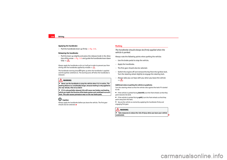 Seat Ibiza ST 2009  Owners manual Driving
144
Applying the handbrake
– Pull the handbrake lever up firmly  ⇒fig. 110 .
Releasing the handbrake
– Pull the lever up slightly and press the release knob in the direc- tion of the arr