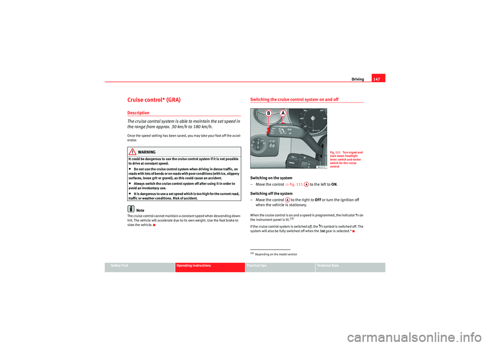 Seat Ibiza ST 2009  Owners manual Driving147
Safety First
Operating instructions
Practical tips
Technical Data
Cruise control* (GRA)Description
The cruise control system is able to maintain the set speed in 
the range from approx. 30 