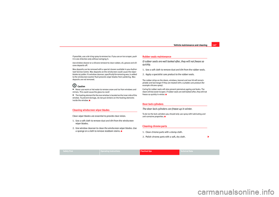 Seat Ibiza ST 2009  Owners manual Vehicle maintenance and cleaning167
Safety First
Operating instructions
Practical tips
Technical Data
If possible, use a de-icing spray to remove ice. If you use an ice scraper, push 
it in one direct