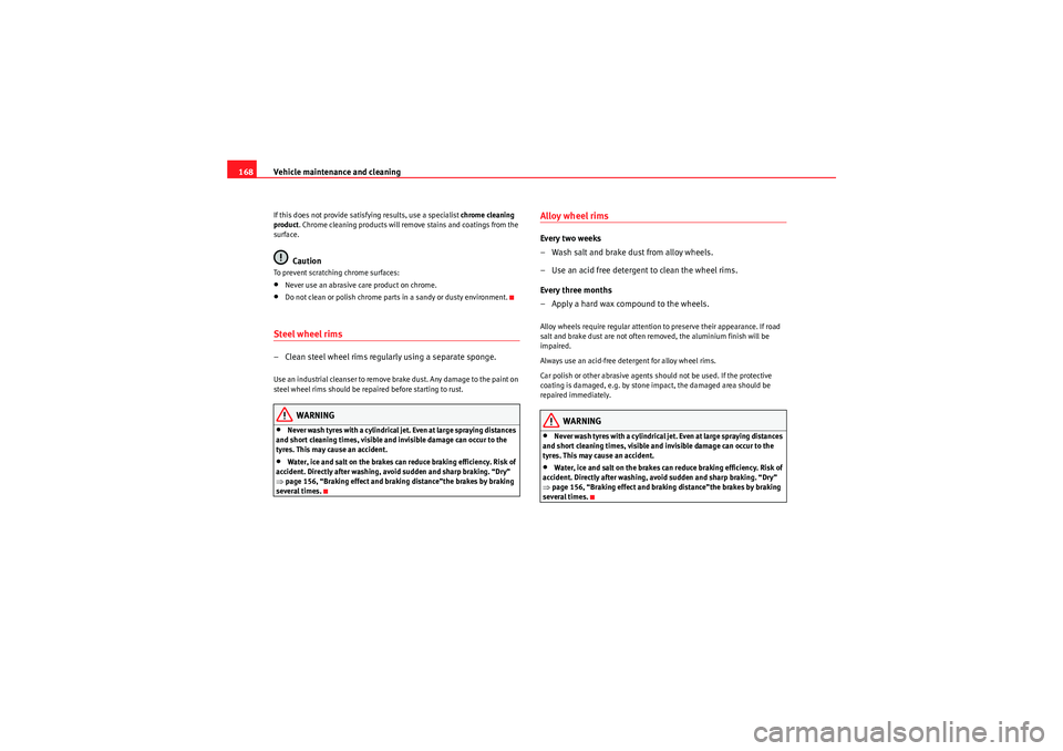 Seat Ibiza ST 2009  Owners manual Vehicle maintenance and cleaning
168If this does not provide satisfying results, use a specialist  chrome cleaning 
product . Chrome cleaning products will remove stains and coatings from the 
surface
