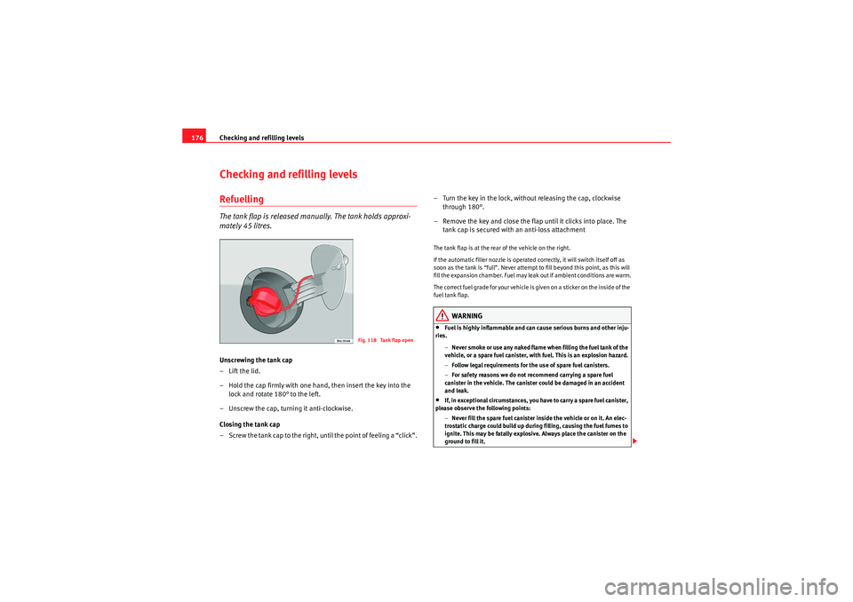 Seat Ibiza ST 2009  Owners manual Checking and refilling levels
176Checking and refilling levelsRefuellingThe tank flap is released manually. The tank holds approxi-
mately 45 litres.Unscrewing the tank cap
– Lift the lid.
– Hold 