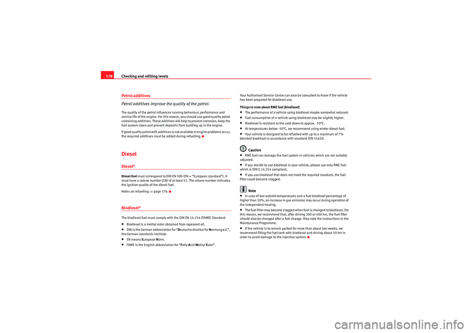 Seat Ibiza ST 2009  Owners manual Checking and refilling levels
178Petrol additives
Petrol additives improve the quality of the petrol.The quality of the petrol influences running behaviour, performance and 
service life of the engine