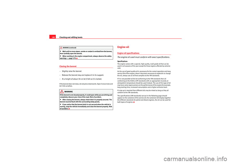 Seat Ibiza ST 2009  Owners manual Checking and refilling levels
182•Wait until no more steam, smoke or coolant is emitted from the bonnet, 
then carefully open the bonnet.•When working in the engine compartment, always observe the