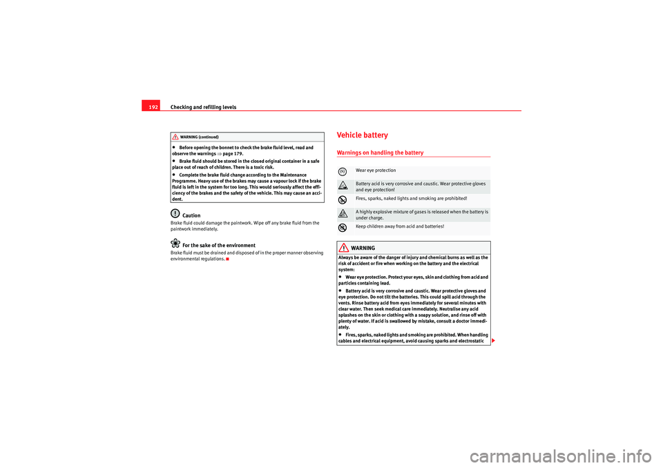 Seat Ibiza ST 2009  Owners manual Checking and refilling levels
192•Before opening the bonnet to check the brake fluid level, read and 
observe the warnings  ⇒page 179.•Brake fluid should be stored in the  closed original contai