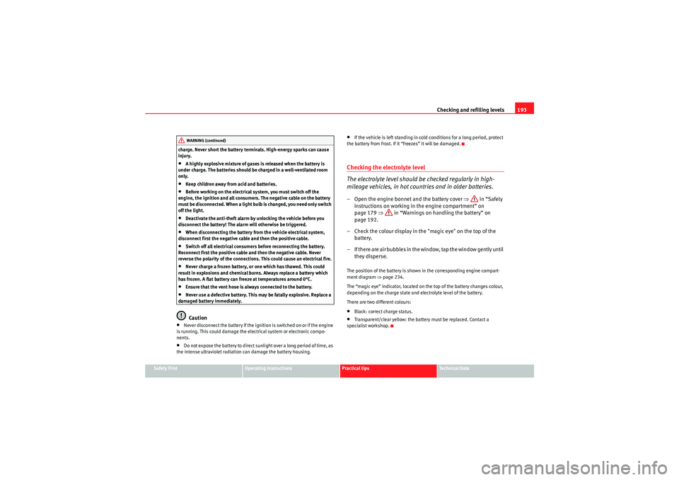 Seat Ibiza ST 2009  Owners manual Checking and refilling levels193
Safety First
Operating instructions
Practical tips
Technical Data
charge. Never short the battery terminals. High-energy sparks can cause 
injury.
•A highly explosiv