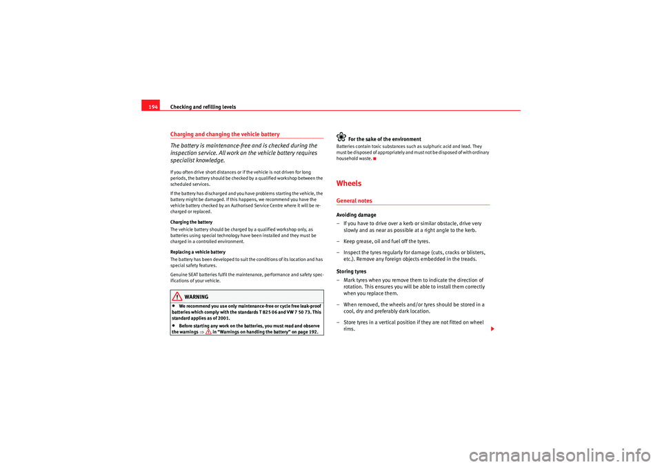 Seat Ibiza ST 2009  Owners manual Checking and refilling levels
194Charging and changing the vehicle battery
The battery is maintenance-free and is checked during the 
inspection service. All work on the vehicle battery requires 
spec