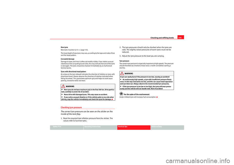 Seat Ibiza ST 2009  Owners manual Checking and refilling levels195
Safety First
Operating instructions
Practical tips
Technical Data
New tyres
New tyres must be run in ⇒
page 156.
The tread depth of new tyres may vary, according to 