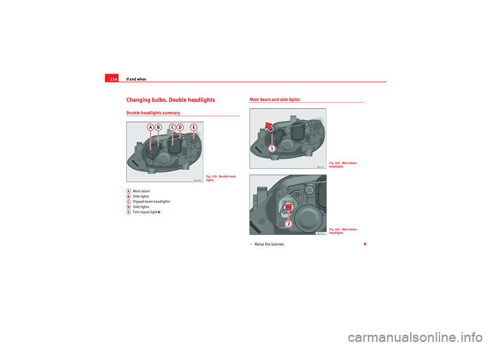 Seat Ibiza ST 2009 Owners manual If and when
214Changing bulbs. Double headlightsDouble headlights summary
Main beam
Side lights
Dipped beam headlights
Side lights
Turn signal light
Main beam and side lights– Raise the bonnet.
Fig. Seat Ibiza ST 2009 Owners manual If and when
214Changing bulbs. Double headlightsDouble headlights summary
Main beam
Side lights
Dipped beam headlights
Side lights
Turn signal light
Main beam and side lights– Raise the bonnet.
Fig.