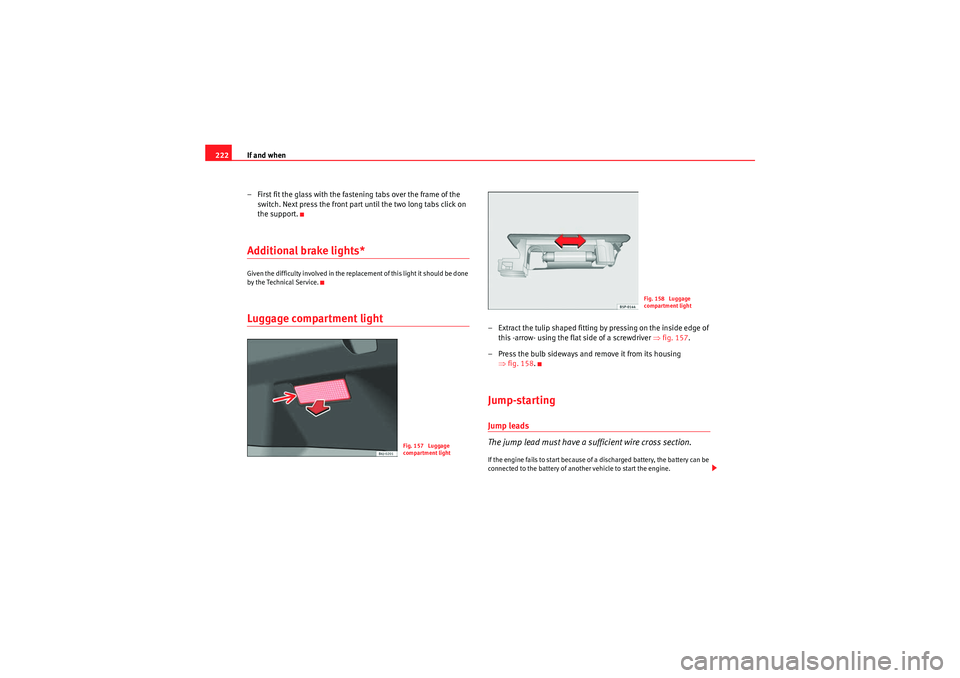 Seat Ibiza ST 2009 Owners manual If and when
222
– First fit the glass with the fastening tabs over the frame of the switch. Next press the front part until the two long tabs click on
the support.Additional brake lights*Given the Seat Ibiza ST 2009 Owners manual If and when
222
– First fit the glass with the fastening tabs over the frame of the switch. Next press the front part until the two long tabs click on
the support.Additional brake lights*Given the