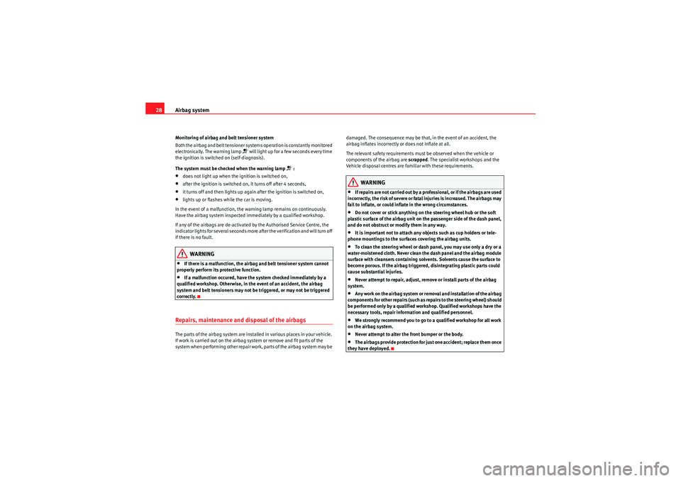 Seat Ibiza ST 2009 Owners Guide Airbag system
28Monitoring of airbag and belt tensioner system
Both the airbag and belt tensioner systems operation is constantly monitored 
electronically. The warning lamp 
 will light up for a f