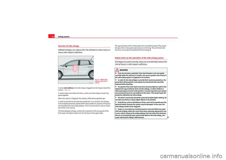 Seat Ibiza ST 2009 Owners Guide Airbag system
34Function of side airbags
Inflated airbags can reduce the risk of head or chest injury in 
many side impact collisions.In some  side collisions , the side airbag is triggered on the imp