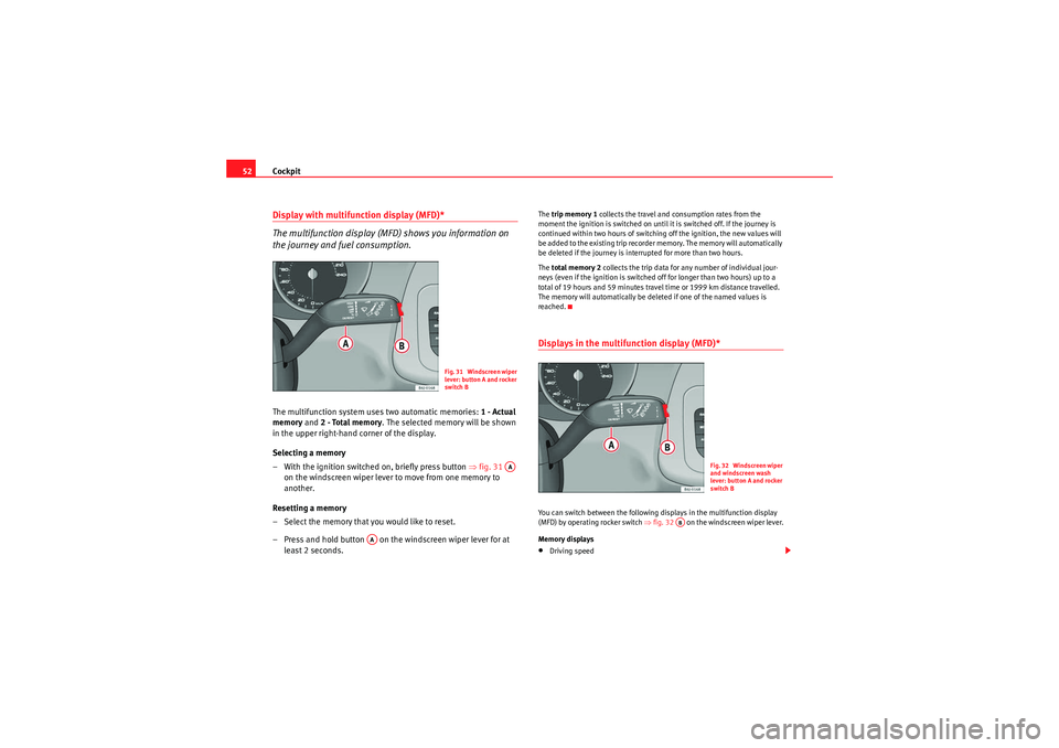 Seat Ibiza ST 2009  Owners manual Cockpit
52Display with multifunction display (MFD)*
The multifunction display (MFD) shows you information on 
the journey and fuel consumption.The multifunction system uses two automatic memories:  1 