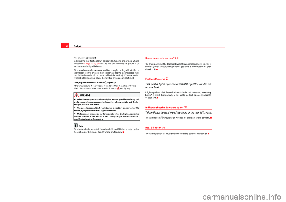 Seat Ibiza ST 2009  Owners manual Cockpit
62Tyre pressure adjustment
Following the modification to tyre pressure or changing one or more wheels, 
the button  ⇒page 61, fig. 36  must be kept pressed while the ignition is on 
until an