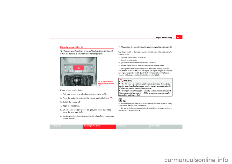 Seat Ibiza ST 2009 Owners Manual Lights and visibility91
Safety First
Operating instructions
Practical tips
Technical Data
Hazard warning lights
The hazard warning lights are used to draw the attention of
other road users to y Seat Ibiza ST 2009 Owners Manual Lights and visibility91
Safety First
Operating instructions
Practical tips
Technical Data
Hazard warning lights
The hazard warning lights are used to draw the attention of
other road users to y