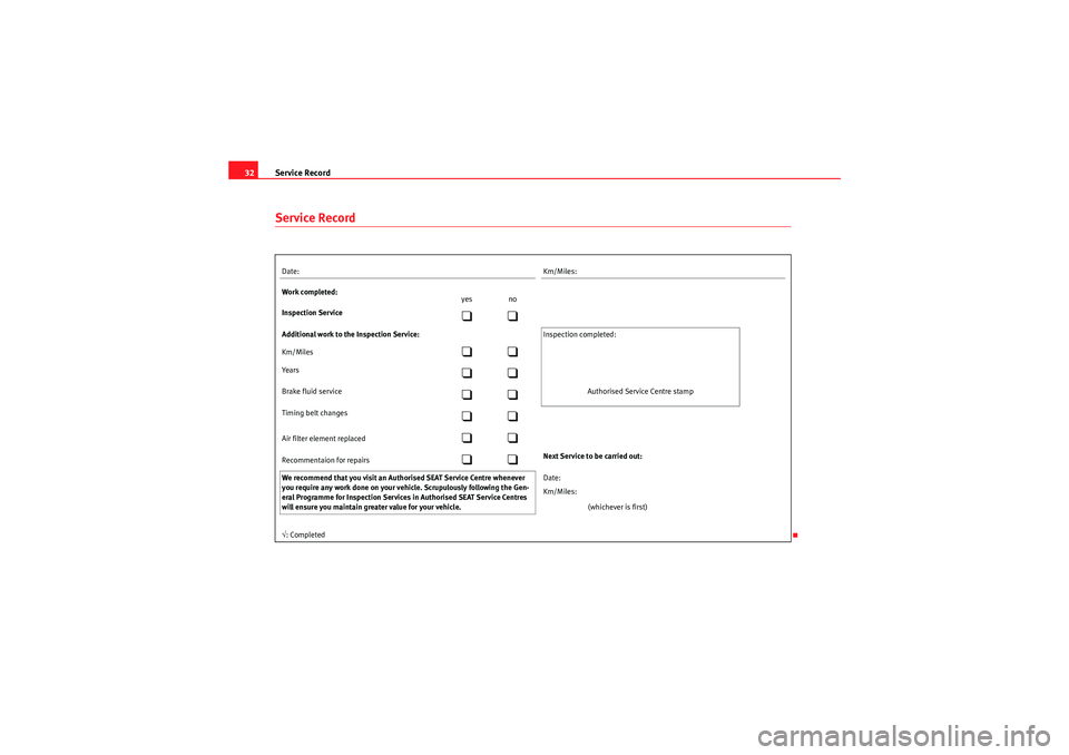 Seat Ibiza ST 2009  Maintenance programme Service Record
32Service RecordDate: Km/Miles:
Work completed: yes no
Inspection Service

Additional work to the Inspection Service:  Inspection  completed:
Km/Miles

Yea rs

Brake f