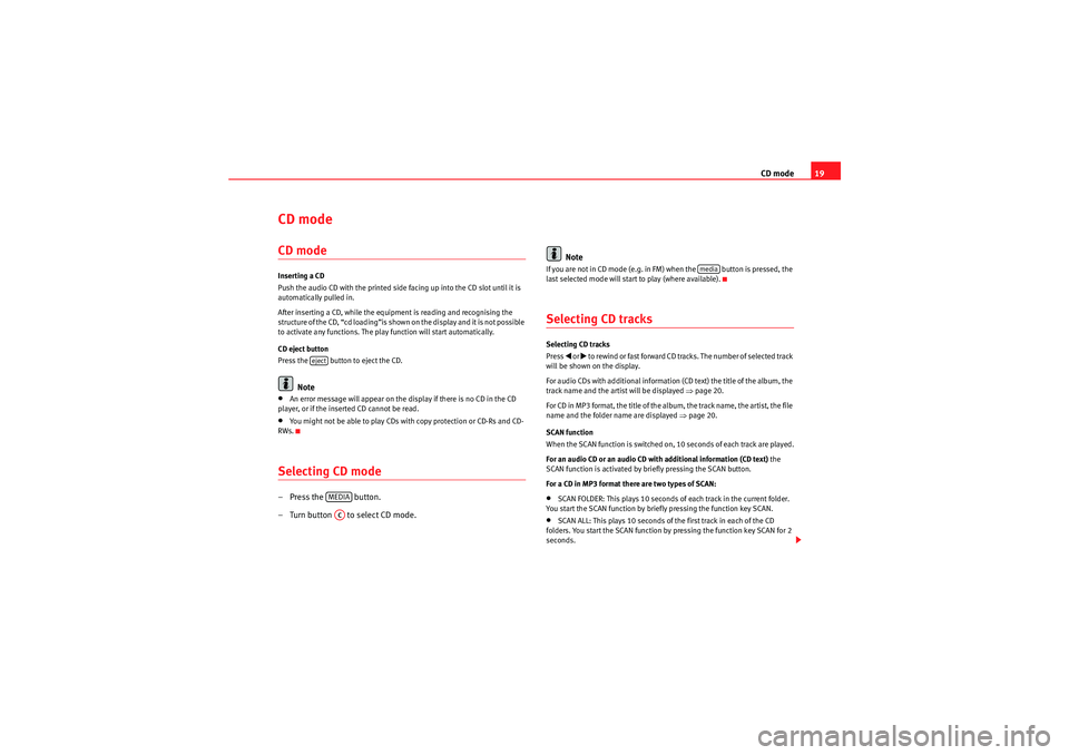 Seat Ibiza ST 2009  CAR STEREO MP3 CD mode19
CD mode CD modeInserting a CD
Push the audio CD with the printed side facing up into the CD slot until it is 
automatically pulled in.
After inserting a CD, while the equipment is reading an