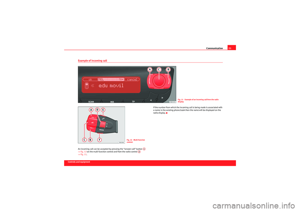 Seat Ibiza ST 2009  COMMUNICATION SYSTEM Communication21
Controls and equipment
Example of incoming call An incoming call can be accepted by pressing the “answer call” button   
⇒fig. 12  on the multi-function control and from the radi