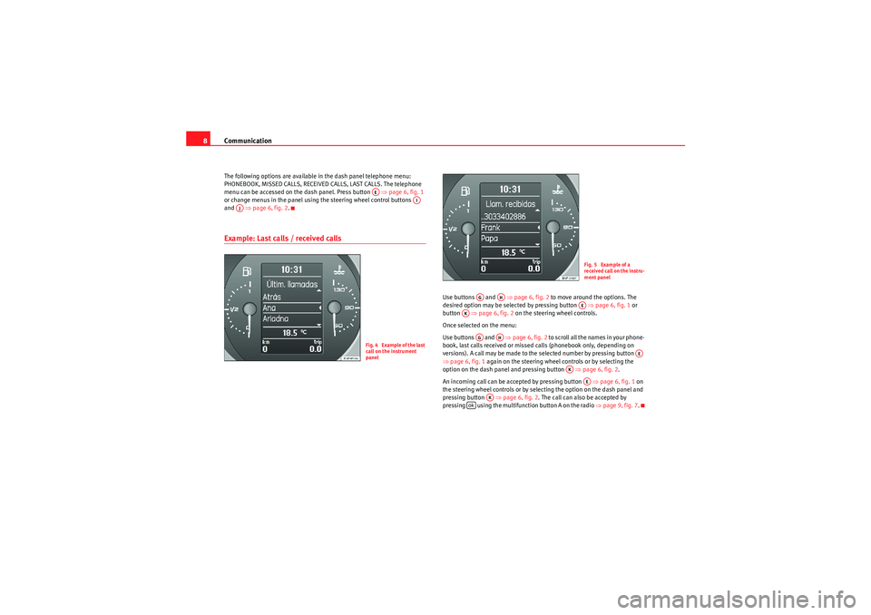 Seat Ibiza ST 2009  COMMUNICATION SYSTEM Communication
8The following options are available in the dash panel telephone menu: 
PHONEBOOK, MISSED CALLS, RECEIVED CALLS, LAST CALLS. The telephone 
menu can be accessed on the dash panel. Press 