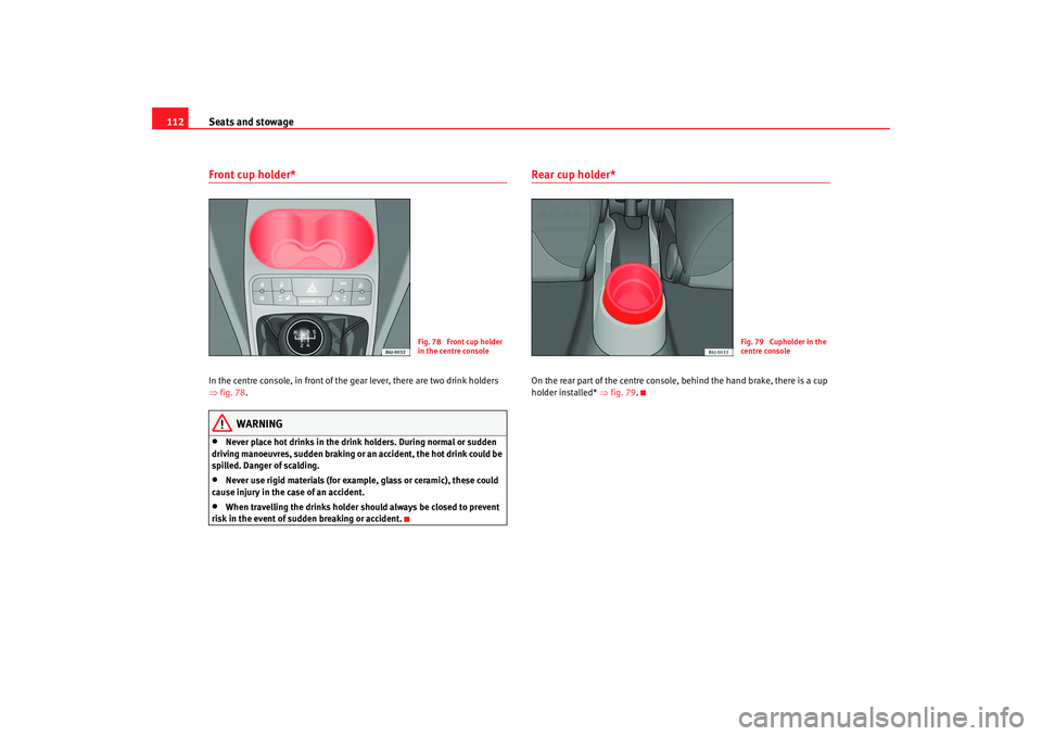Seat Ibiza 5D 2008 Owners manual Seats and stowage
112Front cup holder* In the centre console, in front of the gear lever, there are two drink holders
⇒ fig. 78 .
WARNING
•
Never place hot drinks in the drink holders. During no Seat Ibiza 5D 2008 Owners manual Seats and stowage
112Front cup holder* In the centre console, in front of the gear lever, there are two drink holders
⇒ fig. 78 .
WARNING
•
Never place hot drinks in the drink holders. During no