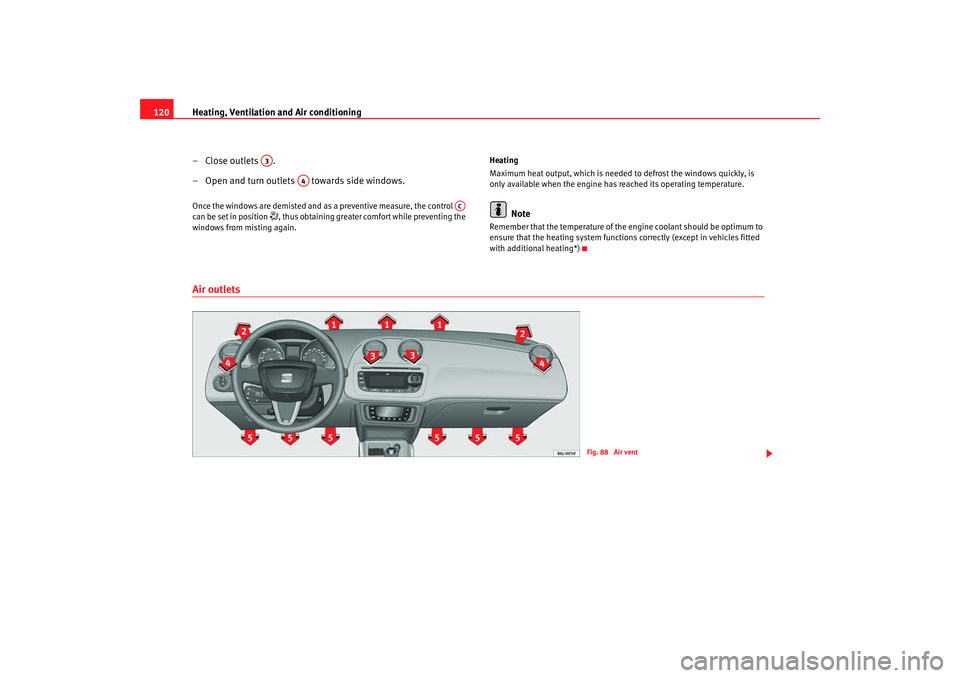 Seat Ibiza 5D 2008  Owners manual Heating, Ventilation and Air conditioning
120
– Close outlets  .
– Open and turn outlets   towards side windows.Once the windows are demisted and as a preventive measure, the control   
can be set