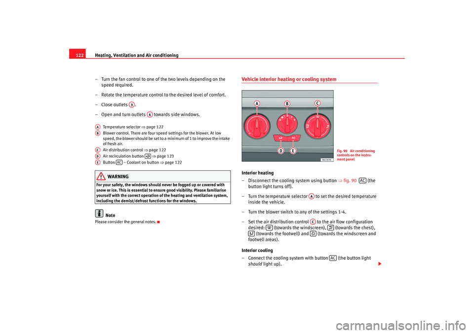 Seat Ibiza 5D 2008  Owners manual Heating, Ventilation and Air conditioning
122
– Turn the fan control to one of  the two levels depending on the 
speed required.
– Rotate the temperature control to the desired level of comfort.
