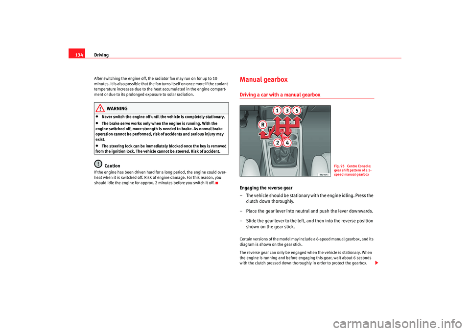 Seat Ibiza 5D 2008  Owners manual Driving
134After switching the engine off, the radiator fan may run on for up to 10 
minutes. It is also possible that the fan turns itself on once more if the coolant 
temperature increases due to th