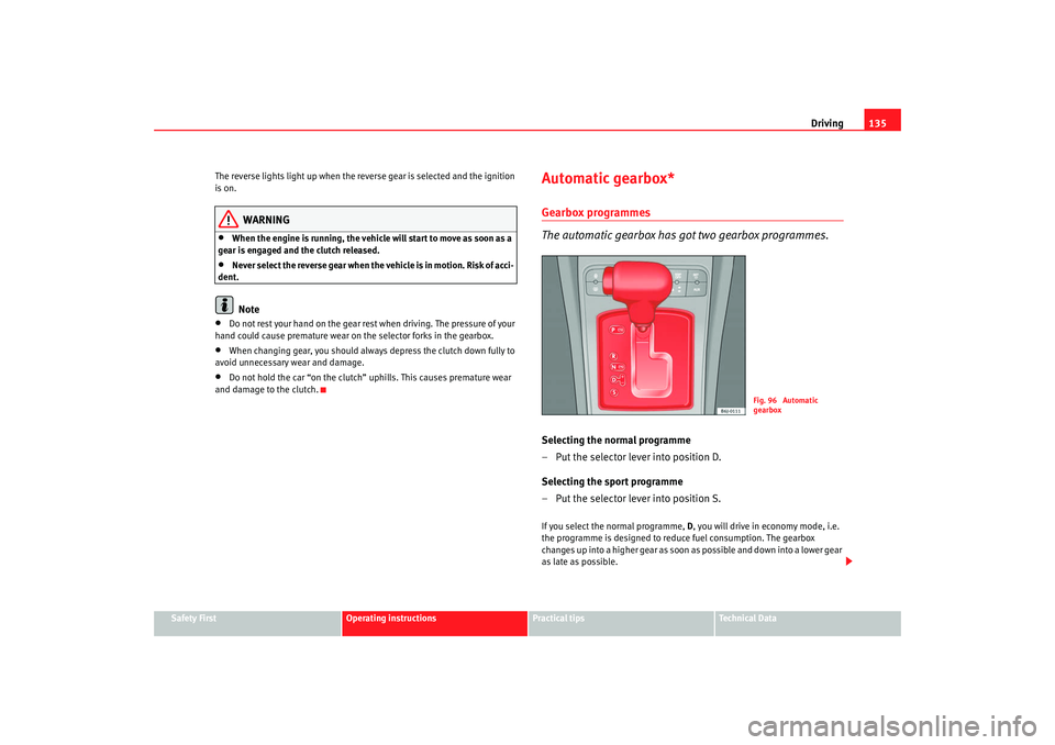 Seat Ibiza 5D 2008  Owners manual Driving135
Safety First
Operating instructions
Practical tips
Te c h n i c a l  D a t a
The reverse lights light up when the reverse gear is selected and the ignition 
is on.
WARNING
•
When the engi