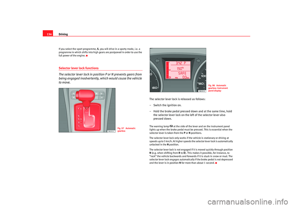 Seat Ibiza 5D 2008 Owners manual Driving
136If you select the sport programme, S, you will drive in a sporty mode, i.e. a
programme in which shifts into high gears are postponed in order to use the
full power of the engine.Selecto Seat Ibiza 5D 2008 Owners manual Driving
136If you select the sport programme, S, you will drive in a sporty mode, i.e. a
programme in which shifts into high gears are postponed in order to use the
full power of the engine.Selecto