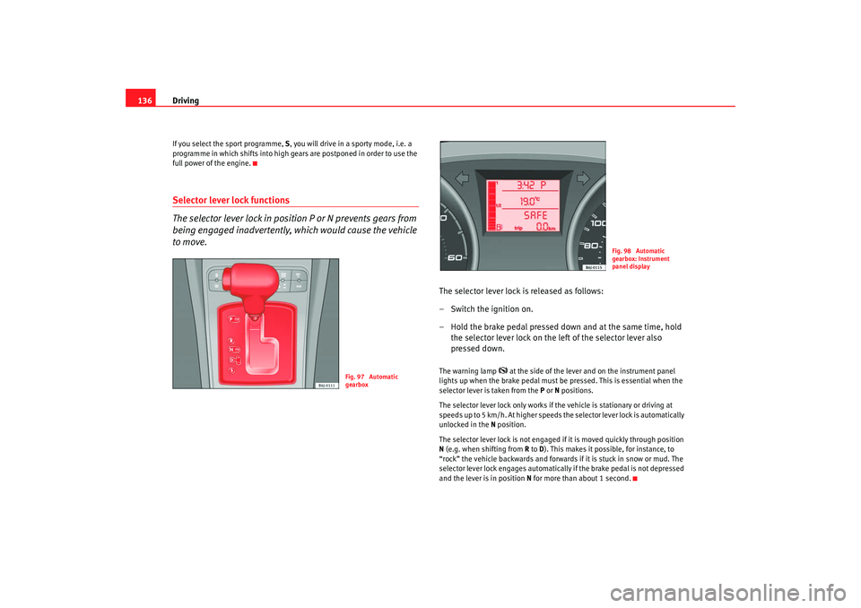Seat Ibiza 5D 2008  Owners manual Driving
136If you select the sport programme,  S, you will drive in a sporty mode, i.e. a 
programme in which shifts into high gears are postponed in order to use the 
full power of the engine.Selecto