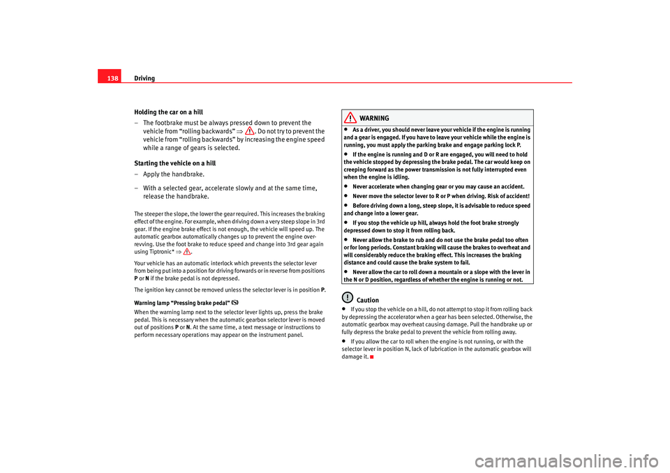 Seat Ibiza 5D 2008  Owners manual Driving
138
Holding the car on a hill
– The footbrake must be always pressed down to prevent the vehicle from “rolling backwards”  ⇒. Do not try to prevent the 
vehicle from “rolling backwar