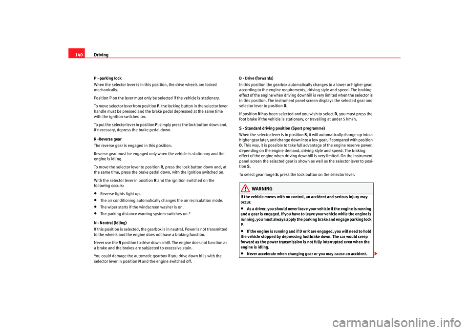 Seat Ibiza 5D 2008  Owners manual Driving
140P - parking lock
When the selector lever is in this position, the drive wheels are locked 
mechanically.
Position P on the lever must only be selected if the vehicle is stationary.
To move 