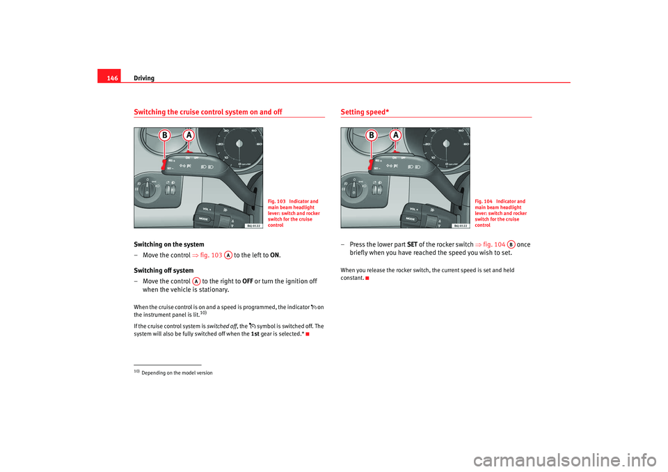 Seat Ibiza 5D 2008 Owners manual Driving
146Switching the cruise control system on and offSwitching on the system
–Move the control ⇒ fig. 103 to the left to ON.
Switching off system
– Move the control to the right to OFF Seat Ibiza 5D 2008 Owners manual Driving
146Switching the cruise control system on and offSwitching on the system
–Move the control ⇒ fig. 103 to the left to ON.
Switching off system
– Move the control to the right to OFF