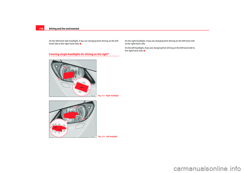 Seat Ibiza 5D 2008 Owners manual Driving and the environment
158On the left-hand side headlight, if you are changing from driving on the left-
hand side to the right-hand side.Covering single headlights for driving on the right*
On t Seat Ibiza 5D 2008 Owners manual Driving and the environment
158On the left-hand side headlight, if you are changing from driving on the left-
hand side to the right-hand side.Covering single headlights for driving on the right*
On t