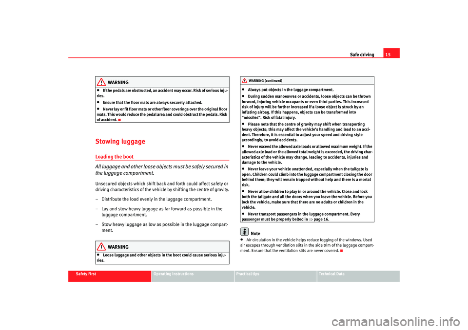 Seat Ibiza 5D 2008  Owners manual Safe driving15
Safety First
Operating instructions
Practical tips
Te c h n i c a l  D a t a
WARNING
•
If the pedals are obstructed, an accide nt may occur. Risk of serious inju-
ries.
•
Ensure tha