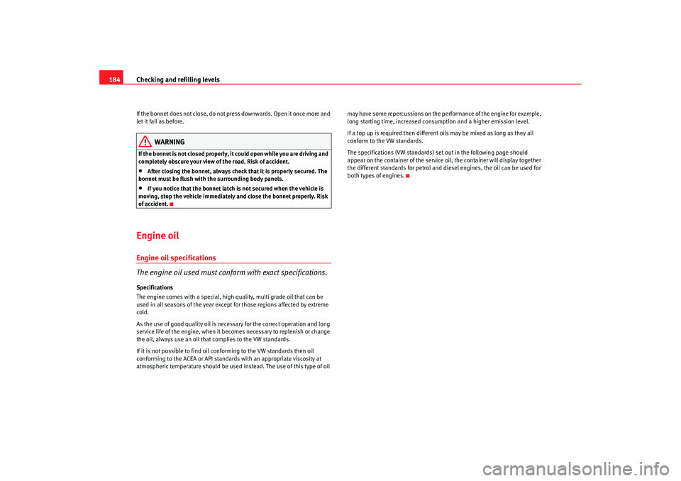 Seat Ibiza 5D 2008  Owners manual Checking and refilling levels
184If the bonnet does not close, do not press downwards. Open it once more and 
let it fall as before.
WARNING
If the bonnet is not closed properly, it  could open while 