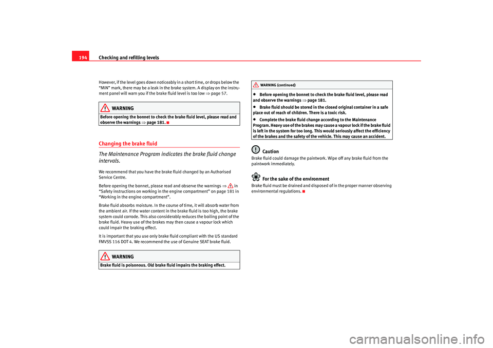 Seat Ibiza 5D 2008  Owners manual Checking and refilling levels
194However, if the level goes down noticeably in a short time, or drops below the 
“MIN” mark, there may be a  leak in the brake system. A display on the instru-
ment