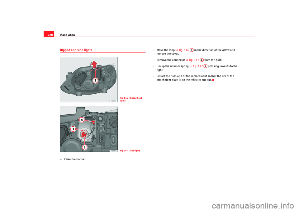 Seat Ibiza 5D 2008 Owners manual If and when
220Dipped and side lights– Raise the bonnet – Move the loop
⇒fig. 146 in the direction of the arrow and
remove the cover.
– Remove the connector ⇒fig. 147 from the bulb.
Seat Ibiza 5D 2008 Owners manual If and when
220Dipped and side lights– Raise the bonnet – Move the loop
⇒fig. 146 in the direction of the arrow and
remove the cover.
– Remove the connector ⇒fig. 147 from the bulb.
