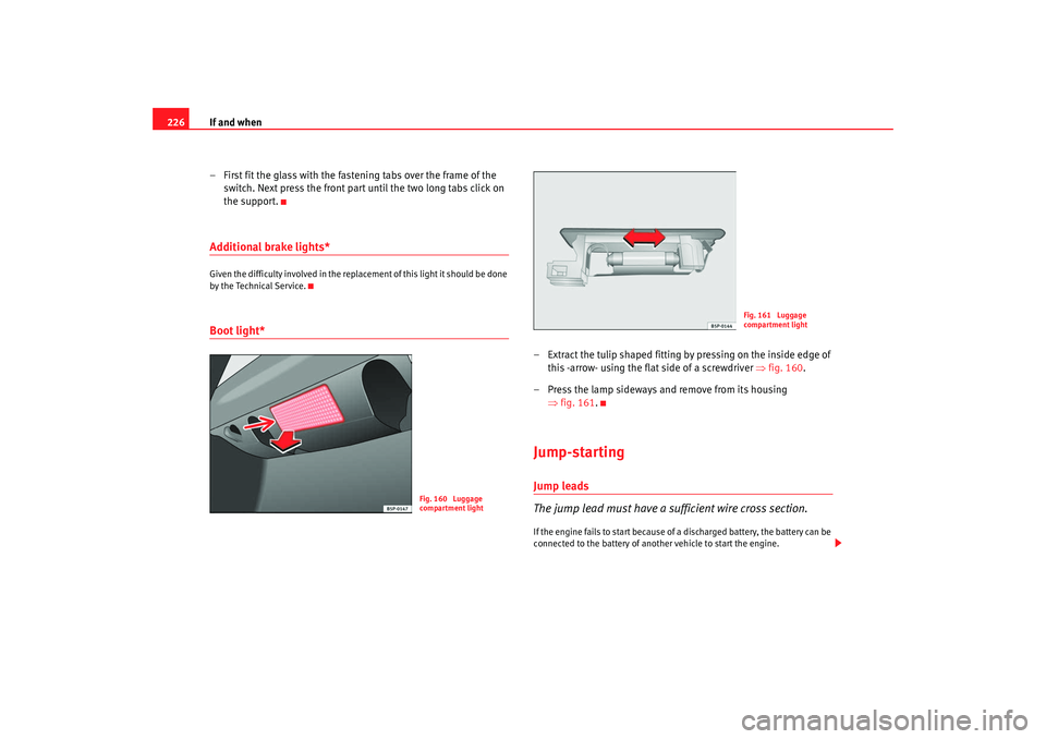 Seat Ibiza 5D 2008 Owners manual If and when
226
– First fit the glass with the fastening tabs over the frame of the switch. Next press the front part until the two long tabs click on
the support.Additional brake lights*Given the Seat Ibiza 5D 2008 Owners manual If and when
226
– First fit the glass with the fastening tabs over the frame of the switch. Next press the front part until the two long tabs click on
the support.Additional brake lights*Given the