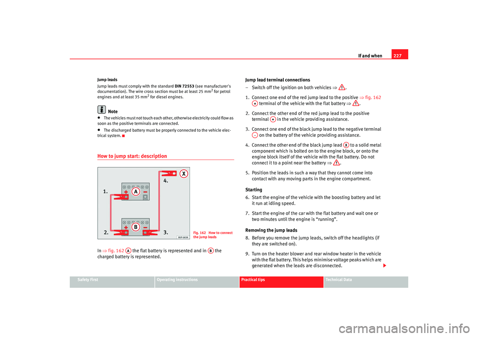 Seat Ibiza 5D 2008 Owners manual If and when227
Safety First
Operating instructions
Practical tips
Te c h n i c a l D a t a
Jump leads
Jump leads must comply with the standard
DIN 72553 (see manufacturers
documentation). The wire Seat Ibiza 5D 2008 Owners manual If and when227
Safety First
Operating instructions
Practical tips
Te c h n i c a l D a t a
Jump leads
Jump leads must comply with the standard
DIN 72553 (see manufacturers
documentation). The wire