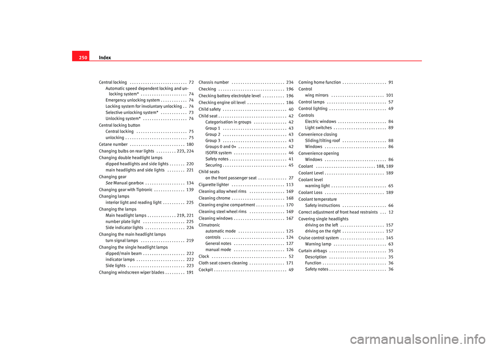 Seat Ibiza 5D 2008  Owners manual Index
250Central locking  . . . . . . . . . . . . . . . . . . . . . . . . . .  72
Automatic speed dependent locking and un-locking system*  . . . . . . . . . . . . . . . . . . . . .  74
Emergency unlo
