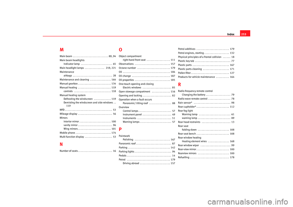Seat Ibiza 5D 2008 Owners manual Index253
MMain beam . . . . . . . . . . . . . . . . . . . . . . . . . . . 89, 94
Main beam headlights
Indicator lamp . . . . . . . . . . . . . . . . . . . . . . . . 65
Main headlight lamps . . . . . Seat Ibiza 5D 2008 Owners manual Index253
MMain beam . . . . . . . . . . . . . . . . . . . . . . . . . . . 89, 94
Main beam headlights
Indicator lamp . . . . . . . . . . . . . . . . . . . . . . . . 65
Main headlight lamps . . . . .