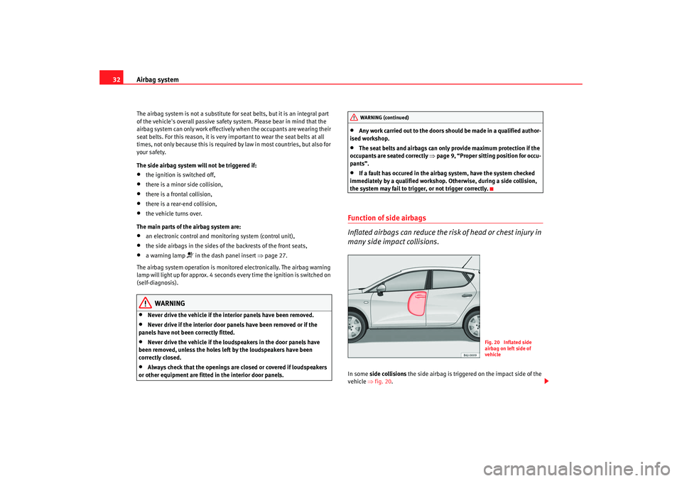 Seat Ibiza 5D 2008 Owners Guide Airbag system
32The airbag system is not a substitute for seat belts, but it is an integral part 
of the vehicles overall passive safety system. Please bear in mind that the 
airbag system can only w
