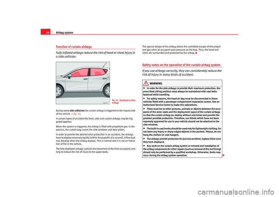 Seat Ibiza 5D 2008 Owners Guide Airbag system
36Function of curtain airbags
Fully inflated airbags reduce the ri sk of head or chest injury in 
a side collision.During some  side collisions  the curtain airbag is tri ggered on the i