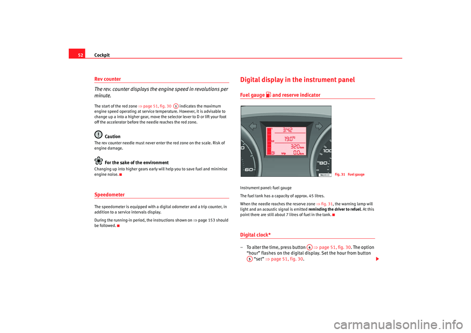 Seat Ibiza 5D 2008  Owners manual Cockpit
52Rev counter
The rev. counter displays the engine speed in revolutions per 
minute.The start of the red zone  ⇒page 51, fig. 30    indicates the maximum 
engine speed operating at service t