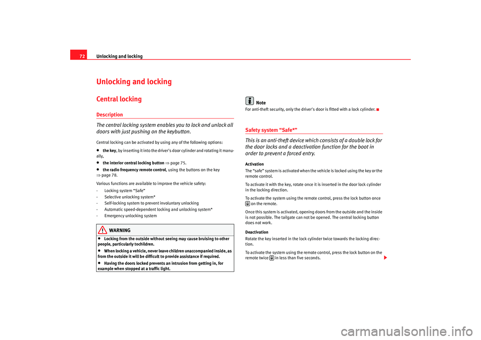 Seat Ibiza 5D 2008  Owners manual Unlocking and locking
72Unlocking and lockingCentral  locking Description
The central locking system enables you to lock and unlock all 
doors with just pushing on the keybutton.Central locking can be