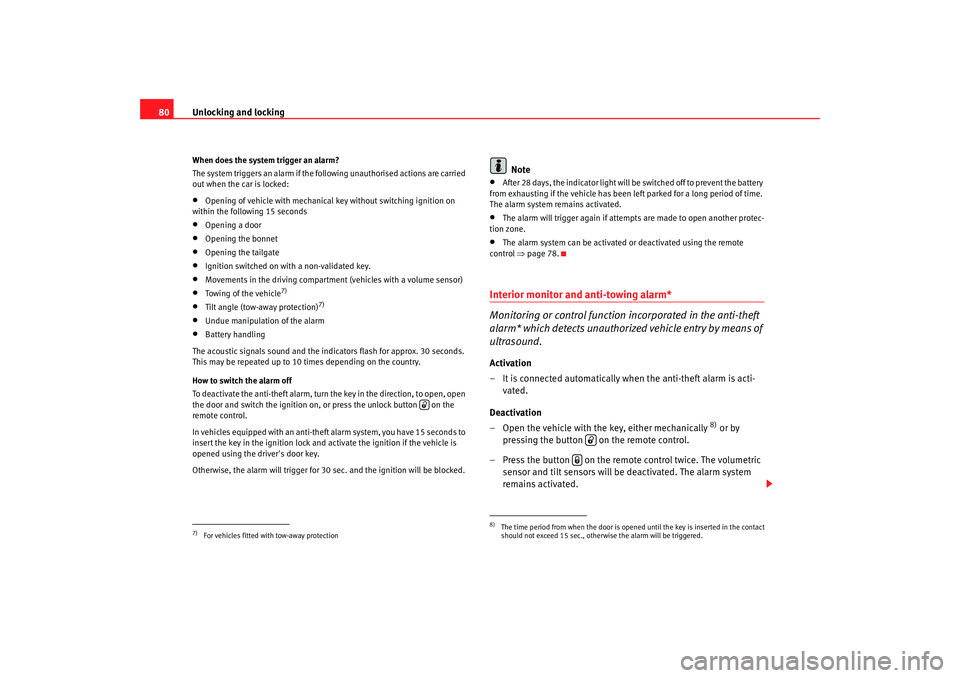 Seat Ibiza 5D 2008  Owners manual Unlocking and locking
80When does the system trigger an alarm?
The system triggers an alarm if the following unauthorised actions are carried 
out when the car is locked:•
Opening of vehicle with me