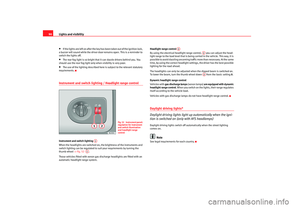 Seat Ibiza 5D 2008 Owners Manual Lights and visibility
90•
If the lights are left on after the key has been taken out of the ignition lock,
a buzzer will sound while the driver door remains open. This is a reminder to
switch the Seat Ibiza 5D 2008 Owners Manual Lights and visibility
90•
If the lights are left on after the key has been taken out of the ignition lock,
a buzzer will sound while the driver door remains open. This is a reminder to
switch the