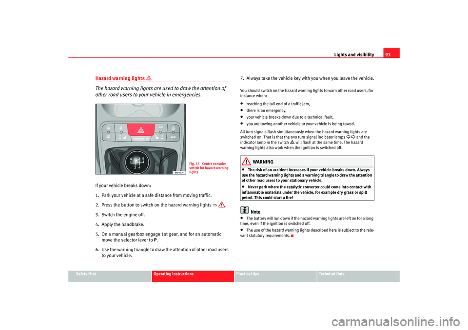 Seat Ibiza 5D 2008 Owners Manual Lights and visibility93
Safety First
Operating instructions
Practical tips
Te c h n i c a l D a t a
Hazard warning lights
The hazard warning lights are used to draw the attention of
other roa Seat Ibiza 5D 2008 Owners Manual Lights and visibility93
Safety First
Operating instructions
Practical tips
Te c h n i c a l D a t a
Hazard warning lights
The hazard warning lights are used to draw the attention of
other roa